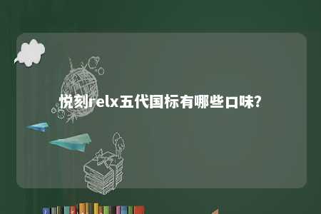 悦刻relx五代国标有哪些口味
？ 
